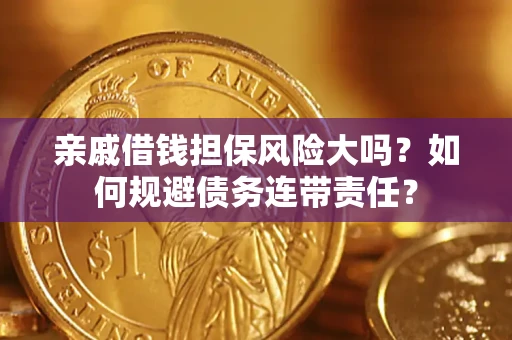 北京亲戚借钱担保风险大吗？如何规避债务连带责任？