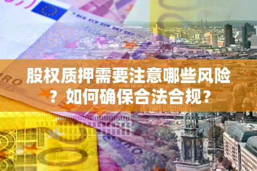 北京股权质押需要注意哪些风险？如何确保合法合规？