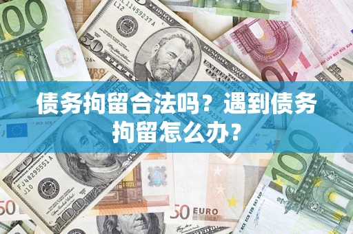 北京债务拘留合法吗？遇到债务拘留怎么办？