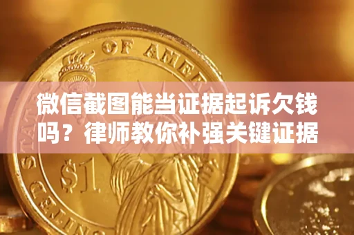 北京微信截图能当证据起诉欠钱吗？律师教你补强关键证据