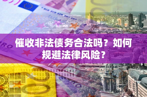 北京催收非法债务合法吗？如何规避法律风险？