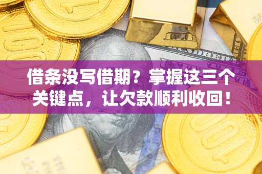北京借条没写借期？掌握这三个关键点，让欠款顺利收回！