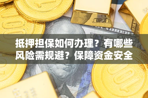 北京抵押担保如何办理？有哪些风险需规避？保障资金安全