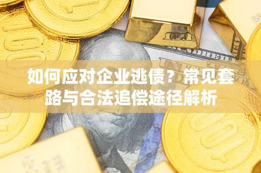 北京如何应对企业逃债？常见套路与合法追偿途径解析