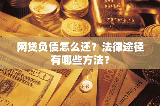北京网贷负债怎么还？法律途径有哪些方法？
