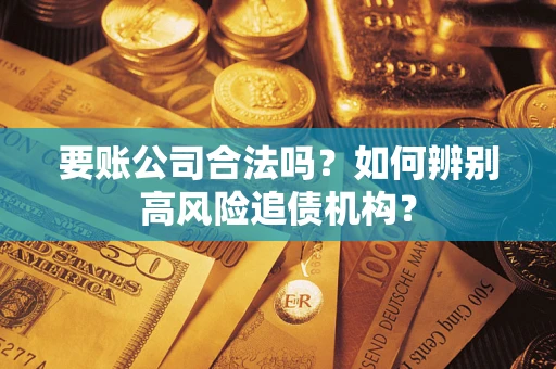 北京要账公司合法吗？如何辨别高风险追债机构？
