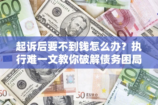 北京起诉后要不到钱怎么办？执行难一文教你破解债务困局