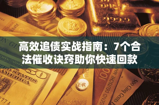 北京高效追债实战指南：7个合法催收诀窍助你快速回款