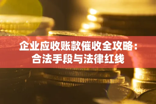 北京企业应收账款催收全攻略：合法手段与法律红线