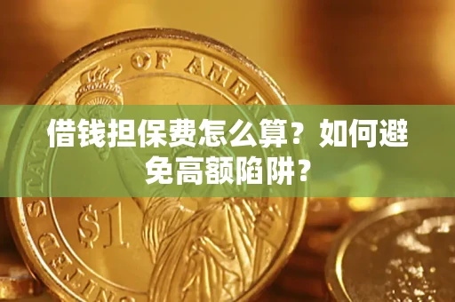 北京借钱担保费怎么算？如何避免高额陷阱？