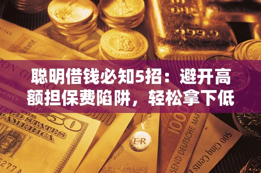 北京聪明借钱必知5招：避开高额担保费陷阱，轻松拿下低息贷款