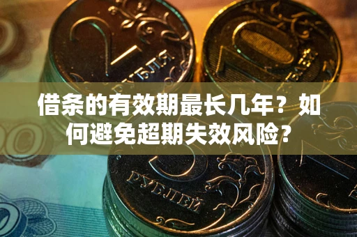 北京借条的有效期最长几年？如何避免超期失效风险？