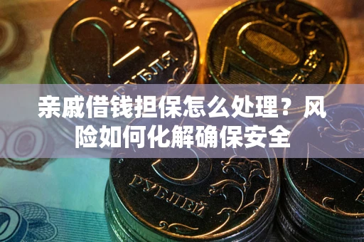 北京亲戚借钱担保怎么处理？风险如何化解确保安全