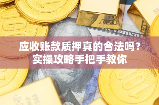 北京应收账款质押真的合法吗？实操攻略手把手教你