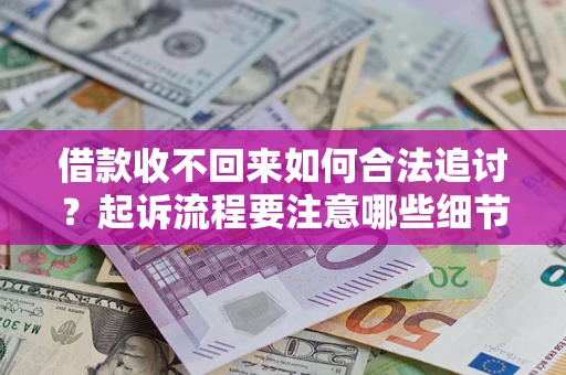 北京借款收不回来如何合法追讨？起诉流程要注意哪些细节？
