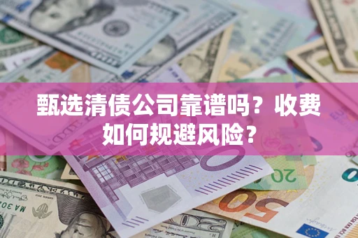 北京甄选清债公司靠谱吗？收费如何规避风险？