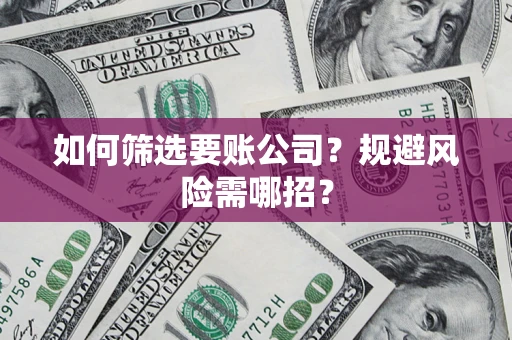 北京如何筛选要账公司？规避风险需哪招？