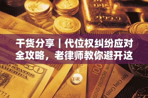 北京干货分享｜代位权纠纷应对全攻略，老律师教你避开这5大雷区