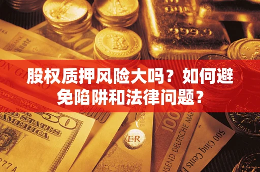 北京股权质押风险大吗？如何避免陷阱和法律问题？