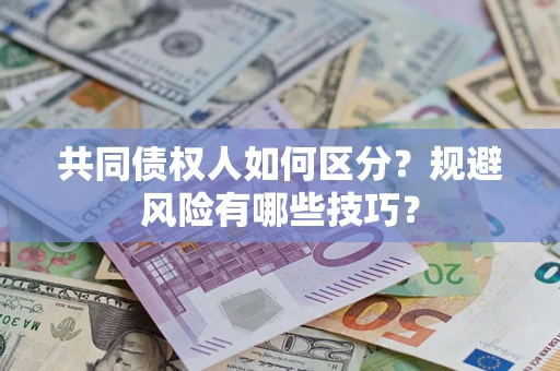 北京共同债权人如何区分？规避风险有哪些技巧？