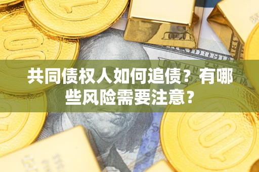 北京共同债权人如何追债？有哪些风险需要注意？