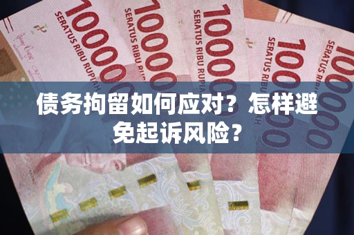 北京债务拘留如何应对？怎样避免起诉风险？