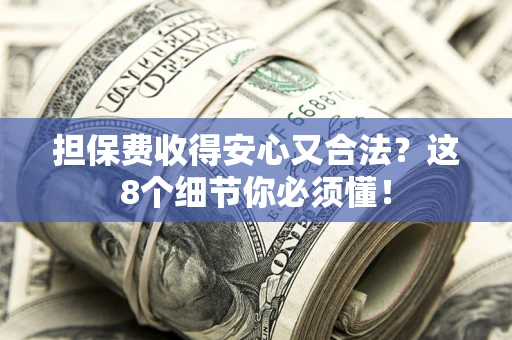 北京担保费收得安心又合法？这8个细节你必须懂！