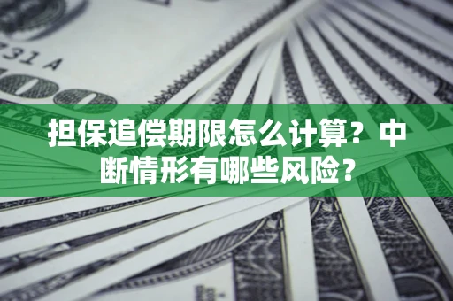 北京担保追偿期限怎么计算？中断情形有哪些风险？