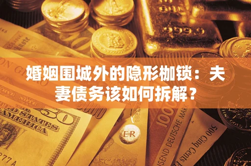 北京婚姻围城外的隐形枷锁：夫妻债务该如何拆解？