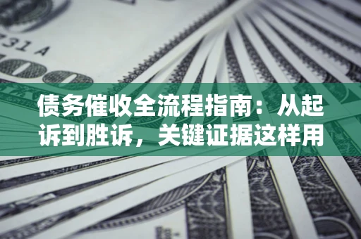 北京债务催收全流程指南：从起诉到胜诉，关键证据这样用
