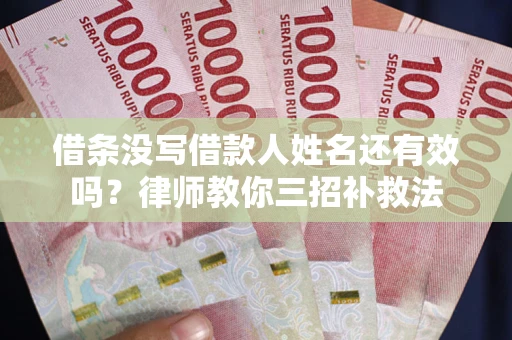 北京借条没写借款人姓名还有效吗？律师教你三招补救法