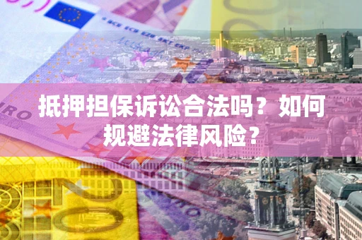 北京抵押担保诉讼合法吗？如何规避法律风险？