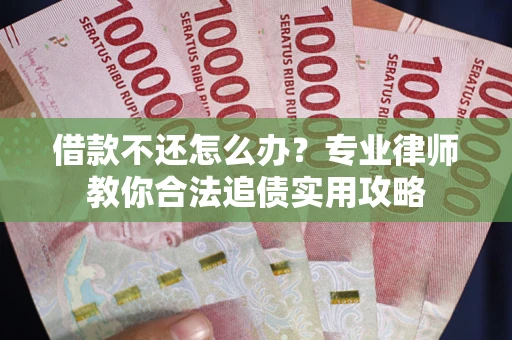 北京借款不还怎么办？专业律师教你合法追债实用攻略