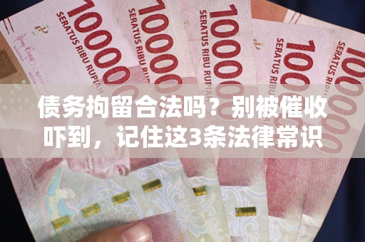 北京债务拘留合法吗?别被催收吓到,记住这3条法律常识 北京债务拘留合法吗?别被催收吓到,记住这3条法律常识