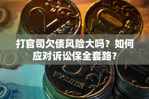 北京打官司欠债风险大吗？如何应对诉讼保全套路？