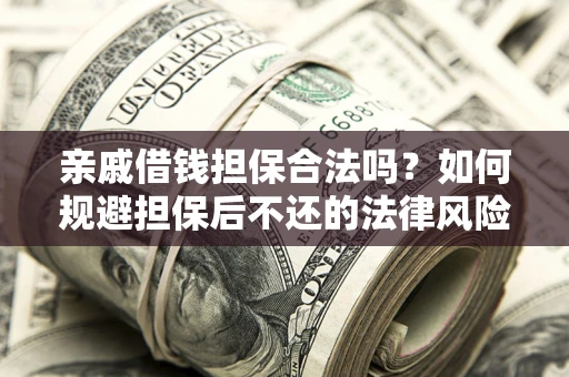 北京亲戚借钱担保合法吗？如何规避担保后不还的法律风险？
