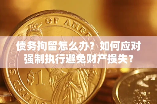 北京债务拘留怎么办？如何应对强制执行避免财产损失？