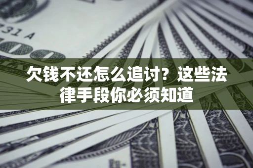 北京欠钱不还怎么追讨？这些法律手段你必须知道