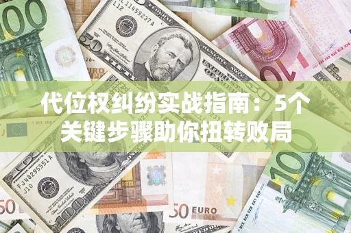 北京代位权纠纷实战指南：5个关键步骤助你扭转败局