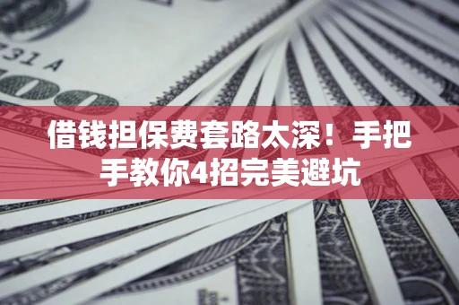 北京借钱担保费套路太深！手把手教你4招完美避坑