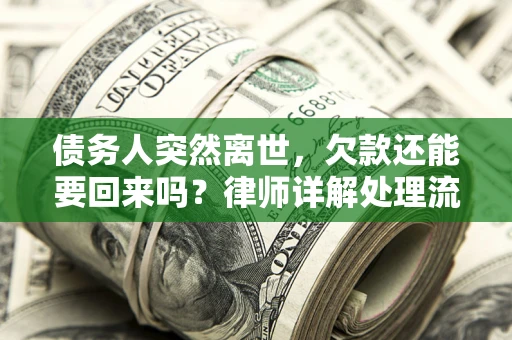 北京债务人突然离世，欠款还能要回来吗？律师详解处理流程