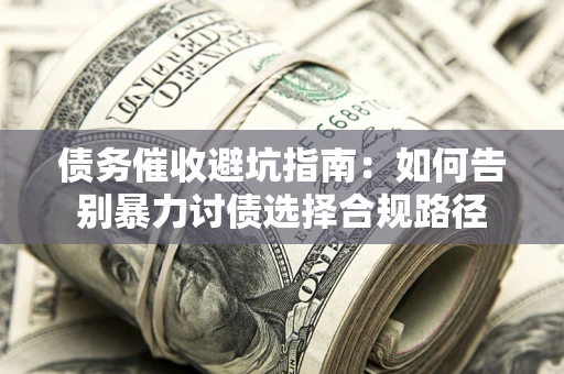 北京债务催收避坑指南：如何告别暴力讨债选择合规路径
