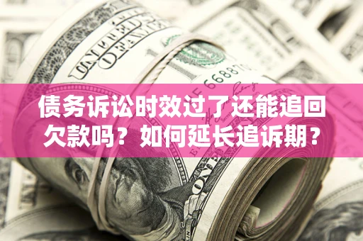 北京债务诉讼时效过了还能追回欠款吗？如何延长追诉期？