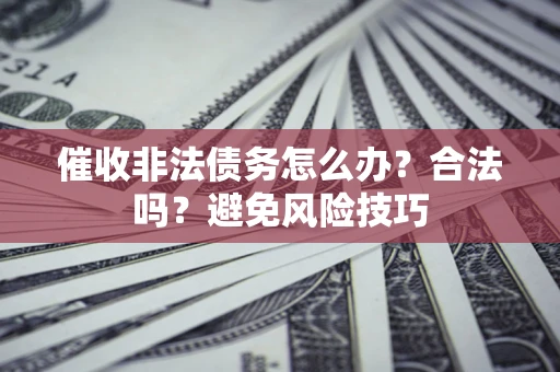 北京催收非法债务怎么办？合法吗？避免风险技巧