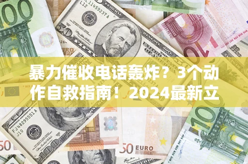 北京暴力催收电话轰炸？3个动作自救指南！2024最新立案标准全解析