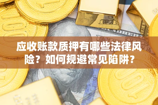 北京应收账款质押有哪些法律风险？如何规避常见陷阱？