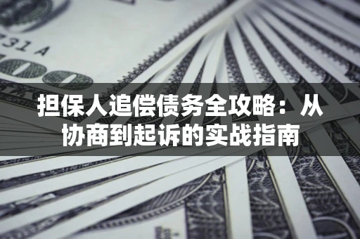北京担保人追偿债务全攻略:从协商到起诉的实战指南 北京担保人追偿债务全攻略:从协商到起诉的实战指南