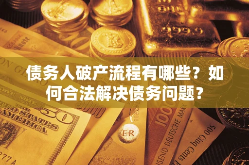 北京债务人破产流程有哪些？如何合法解决债务问题？