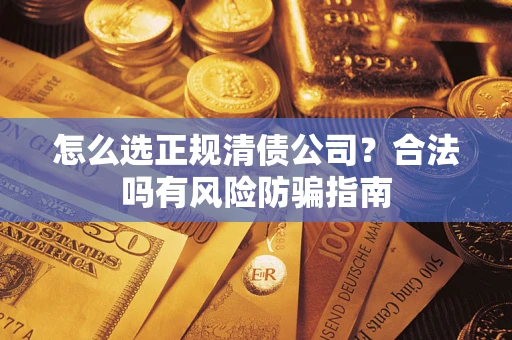 北京怎么选正规清债公司？合法吗有风险防骗指南