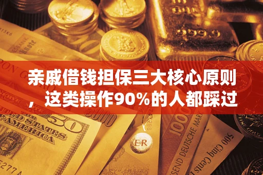 北京亲戚借钱担保三大核心原则，这类操作90%的人都踩过坑！附法院判决案例